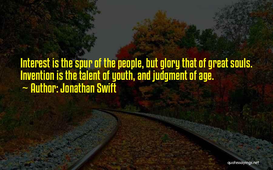 Jonathan Swift Quotes: Interest Is The Spur Of The People, But Glory That Of Great Souls. Invention Is The Talent Of Youth, And