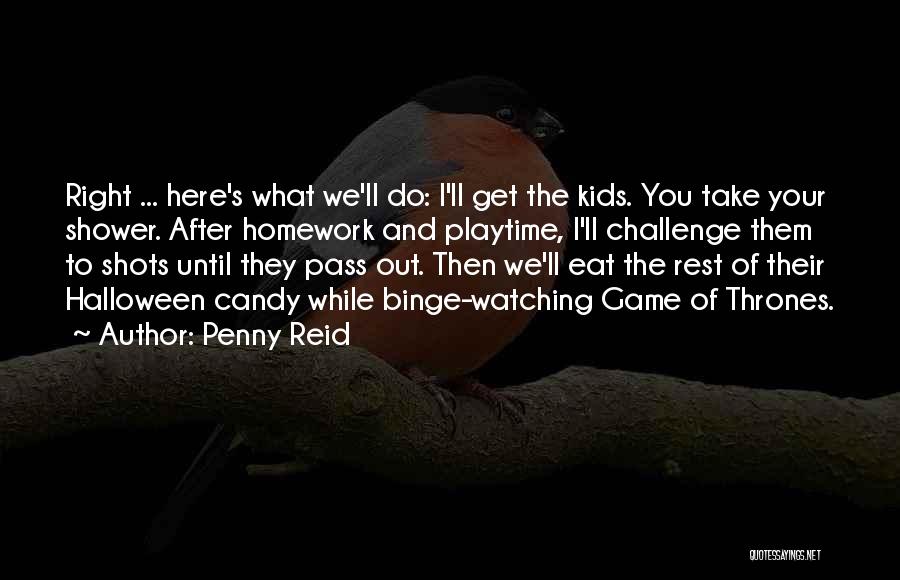 Penny Reid Quotes: Right ... Here's What We'll Do: I'll Get The Kids. You Take Your Shower. After Homework And Playtime, I'll Challenge