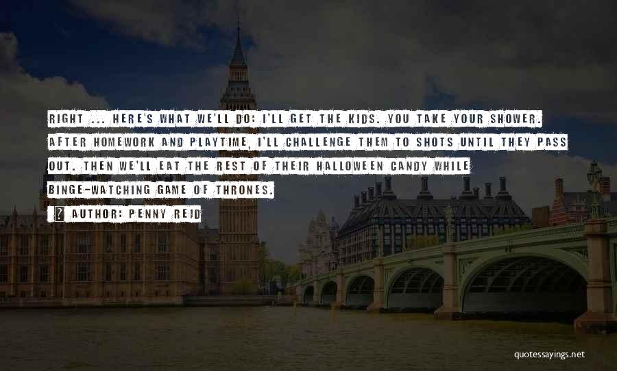 Penny Reid Quotes: Right ... Here's What We'll Do: I'll Get The Kids. You Take Your Shower. After Homework And Playtime, I'll Challenge