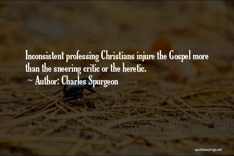 Charles Spurgeon Quotes: Inconsistent Professing Christians Injure The Gospel More Than The Sneering Critic Or The Heretic.