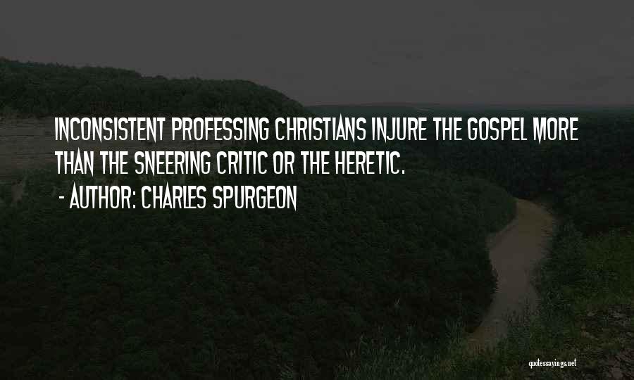 Charles Spurgeon Quotes: Inconsistent Professing Christians Injure The Gospel More Than The Sneering Critic Or The Heretic.