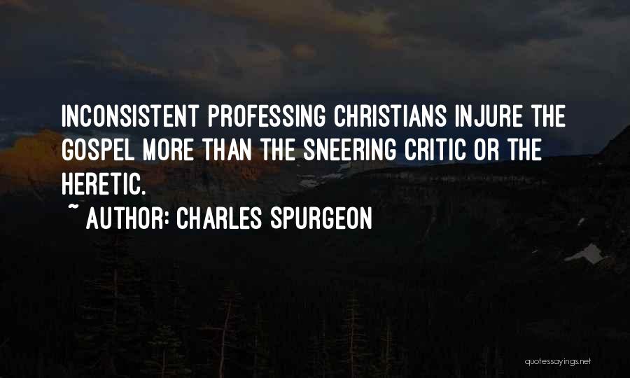 Charles Spurgeon Quotes: Inconsistent Professing Christians Injure The Gospel More Than The Sneering Critic Or The Heretic.