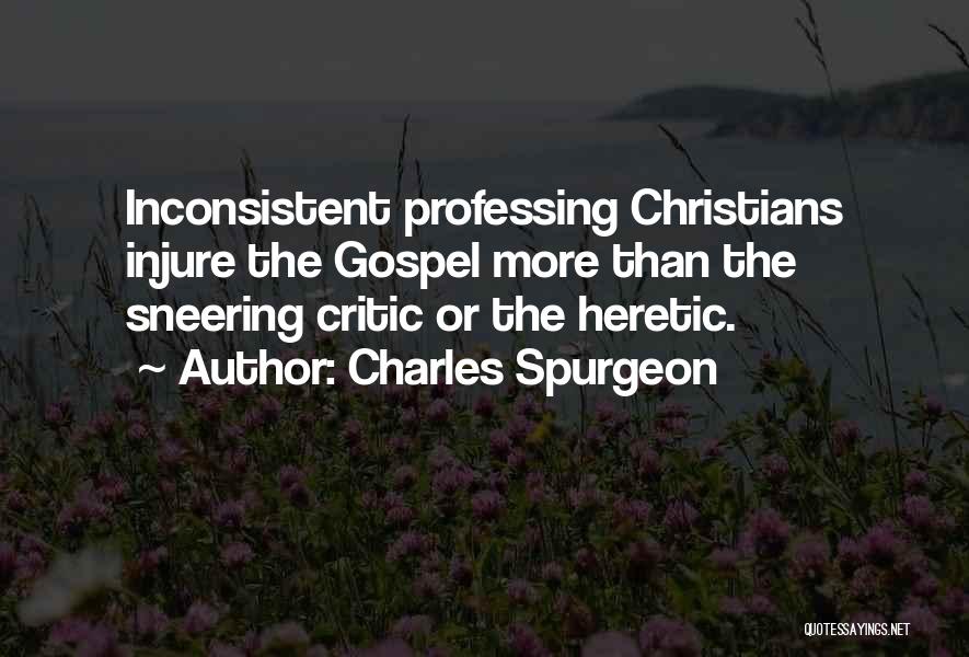 Charles Spurgeon Quotes: Inconsistent Professing Christians Injure The Gospel More Than The Sneering Critic Or The Heretic.