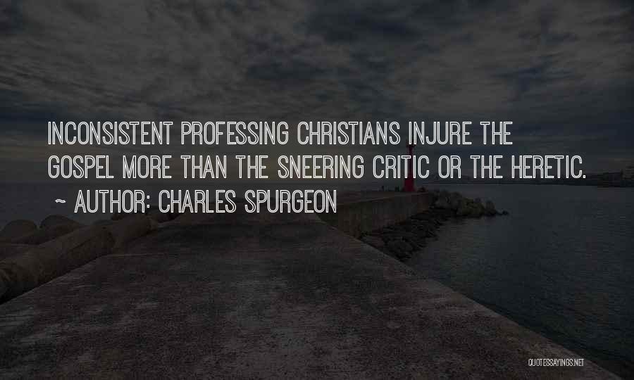 Charles Spurgeon Quotes: Inconsistent Professing Christians Injure The Gospel More Than The Sneering Critic Or The Heretic.