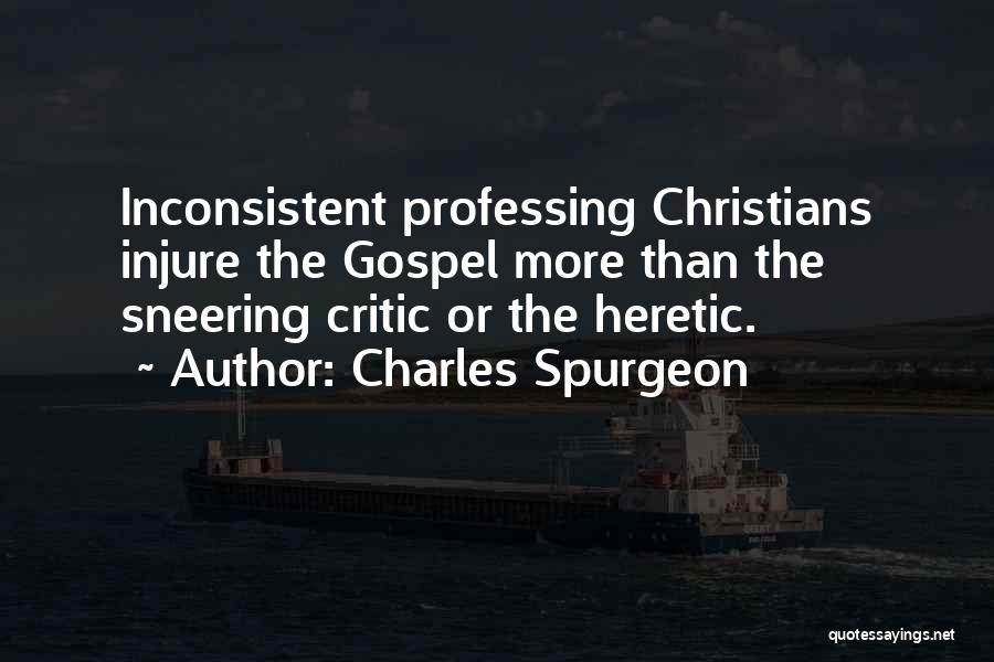 Charles Spurgeon Quotes: Inconsistent Professing Christians Injure The Gospel More Than The Sneering Critic Or The Heretic.