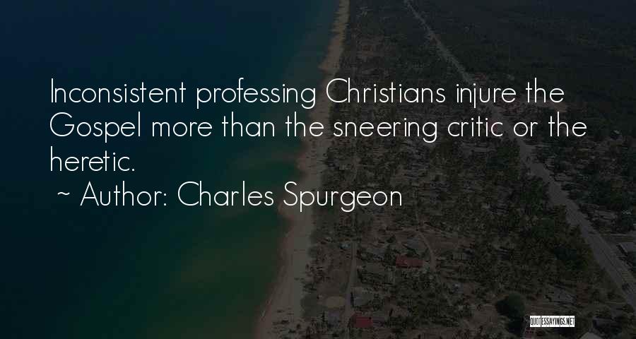 Charles Spurgeon Quotes: Inconsistent Professing Christians Injure The Gospel More Than The Sneering Critic Or The Heretic.