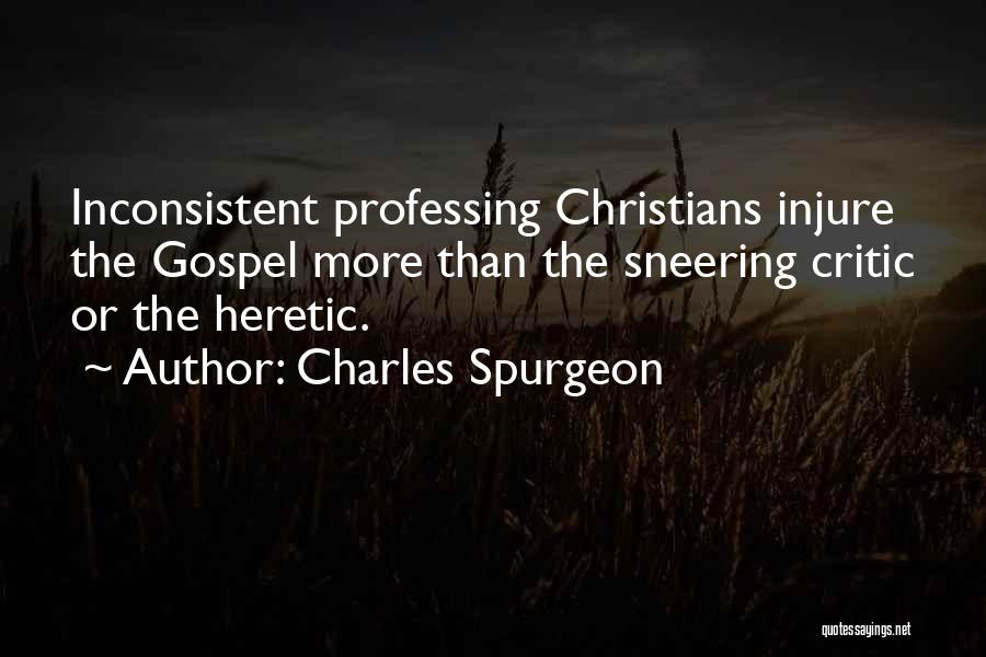 Charles Spurgeon Quotes: Inconsistent Professing Christians Injure The Gospel More Than The Sneering Critic Or The Heretic.