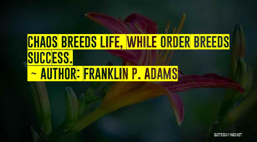 Franklin P. Adams Quotes: Chaos Breeds Life, While Order Breeds Success.