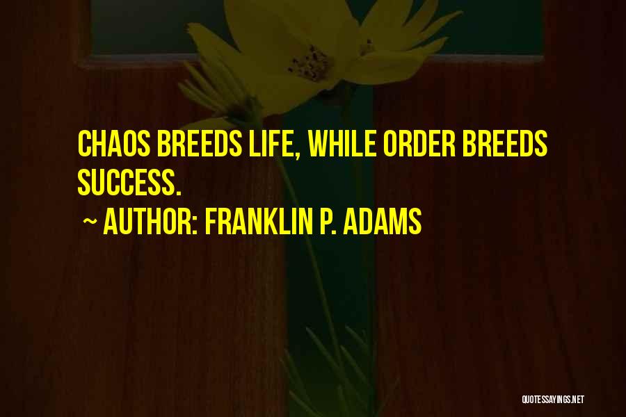 Franklin P. Adams Quotes: Chaos Breeds Life, While Order Breeds Success.