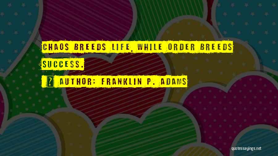 Franklin P. Adams Quotes: Chaos Breeds Life, While Order Breeds Success.