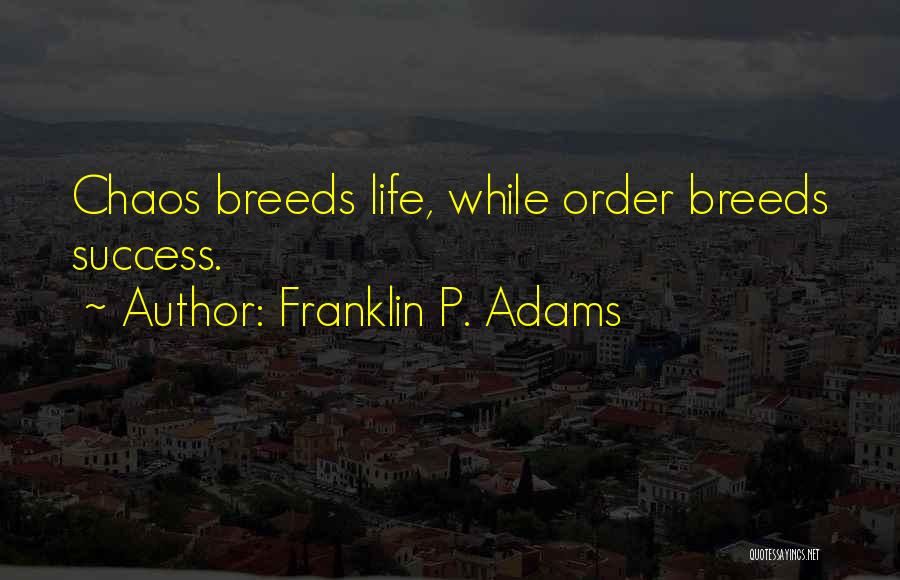 Franklin P. Adams Quotes: Chaos Breeds Life, While Order Breeds Success.