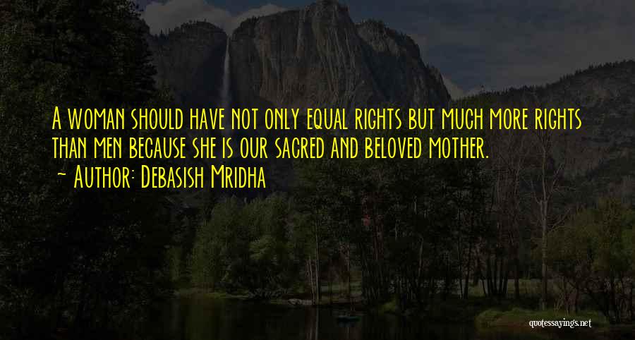 Debasish Mridha Quotes: A Woman Should Have Not Only Equal Rights But Much More Rights Than Men Because She Is Our Sacred And