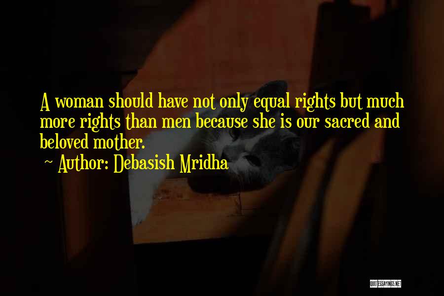 Debasish Mridha Quotes: A Woman Should Have Not Only Equal Rights But Much More Rights Than Men Because She Is Our Sacred And