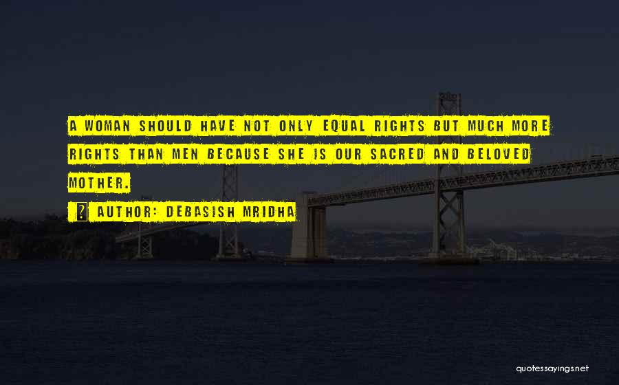 Debasish Mridha Quotes: A Woman Should Have Not Only Equal Rights But Much More Rights Than Men Because She Is Our Sacred And