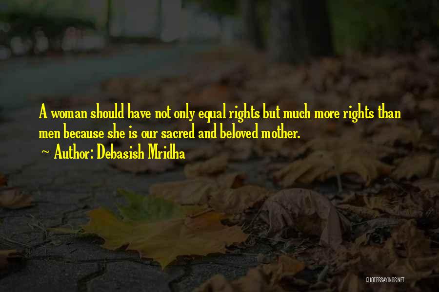 Debasish Mridha Quotes: A Woman Should Have Not Only Equal Rights But Much More Rights Than Men Because She Is Our Sacred And
