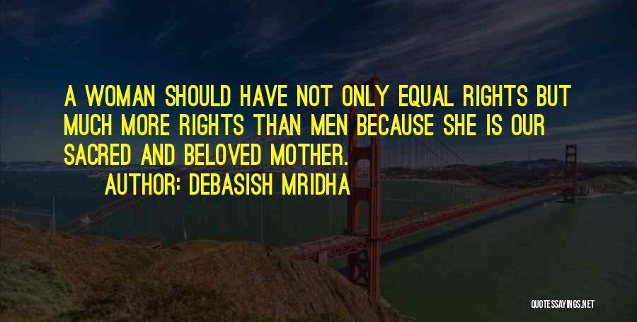 Debasish Mridha Quotes: A Woman Should Have Not Only Equal Rights But Much More Rights Than Men Because She Is Our Sacred And
