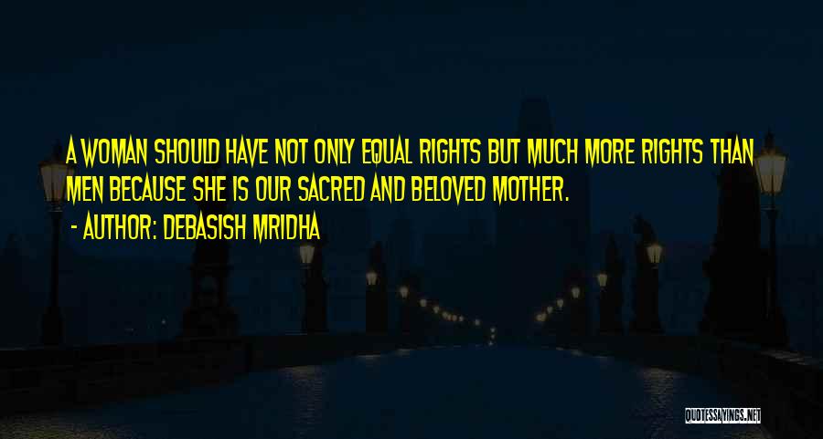 Debasish Mridha Quotes: A Woman Should Have Not Only Equal Rights But Much More Rights Than Men Because She Is Our Sacred And