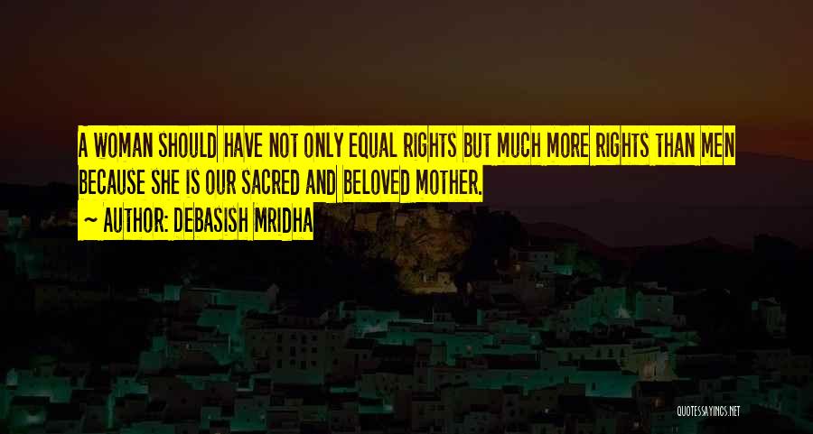 Debasish Mridha Quotes: A Woman Should Have Not Only Equal Rights But Much More Rights Than Men Because She Is Our Sacred And