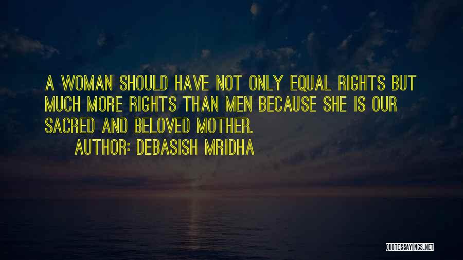 Debasish Mridha Quotes: A Woman Should Have Not Only Equal Rights But Much More Rights Than Men Because She Is Our Sacred And