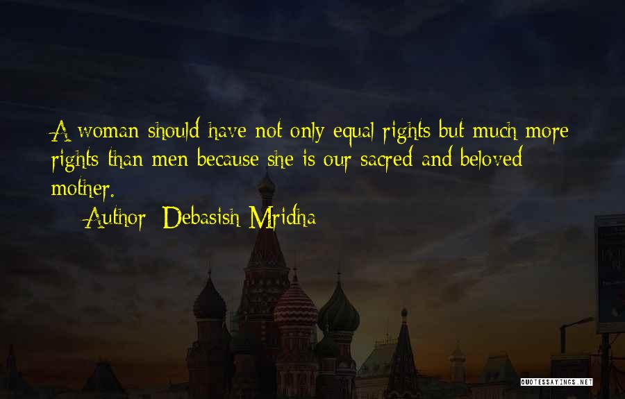 Debasish Mridha Quotes: A Woman Should Have Not Only Equal Rights But Much More Rights Than Men Because She Is Our Sacred And