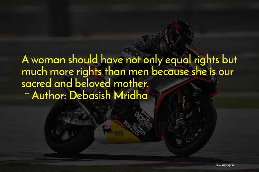 Debasish Mridha Quotes: A Woman Should Have Not Only Equal Rights But Much More Rights Than Men Because She Is Our Sacred And