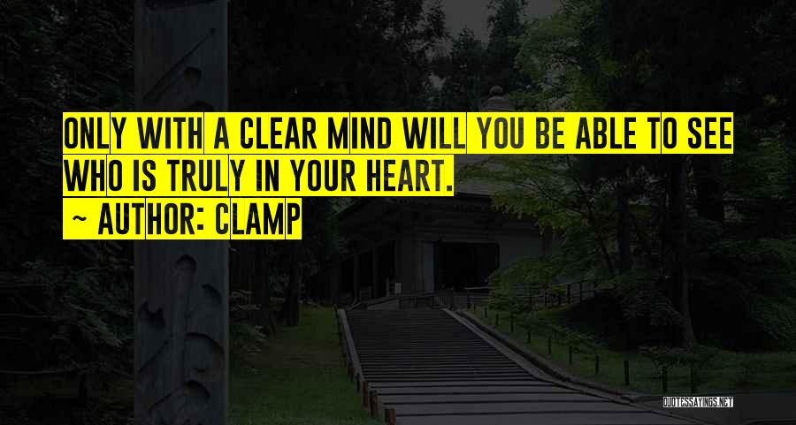 CLAMP Quotes: Only With A Clear Mind Will You Be Able To See Who Is Truly In Your Heart.
