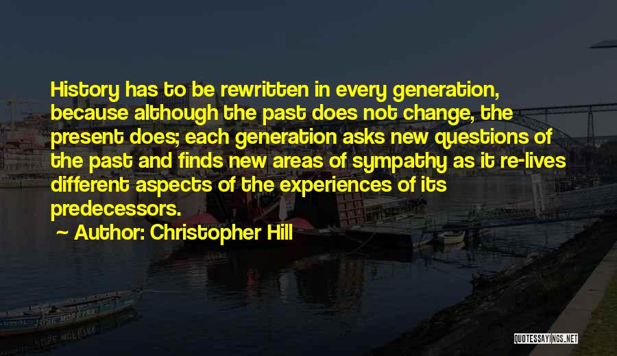 Christopher Hill Quotes: History Has To Be Rewritten In Every Generation, Because Although The Past Does Not Change, The Present Does; Each Generation