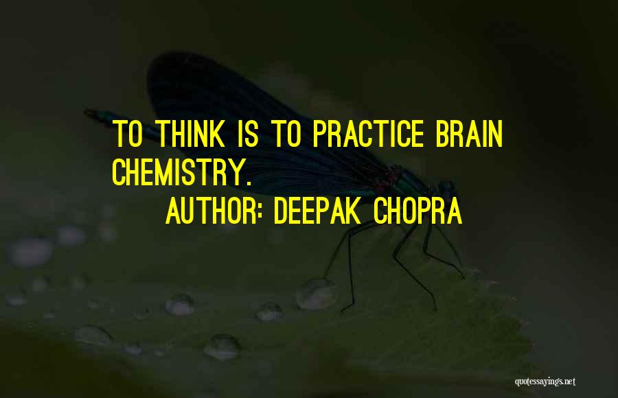 Deepak Chopra Quotes: To Think Is To Practice Brain Chemistry.