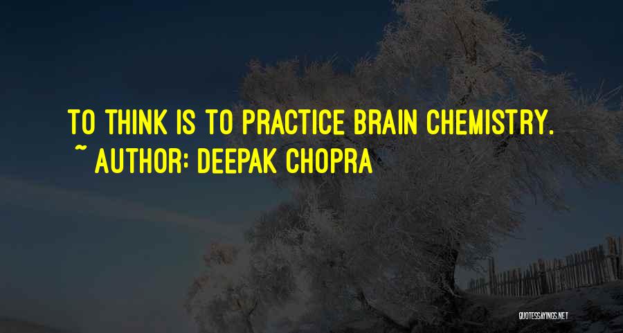 Deepak Chopra Quotes: To Think Is To Practice Brain Chemistry.