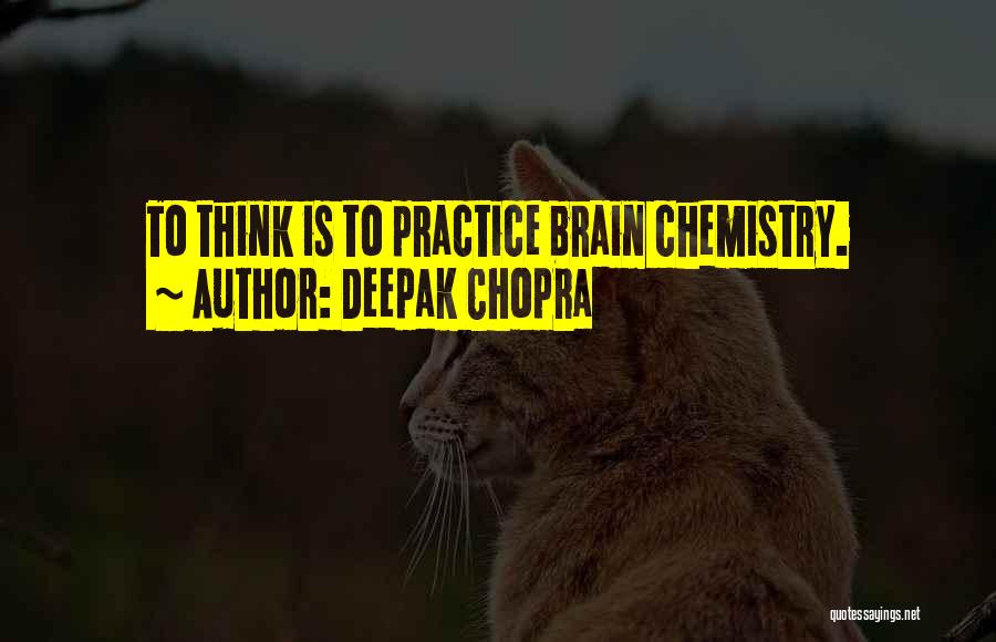 Deepak Chopra Quotes: To Think Is To Practice Brain Chemistry.