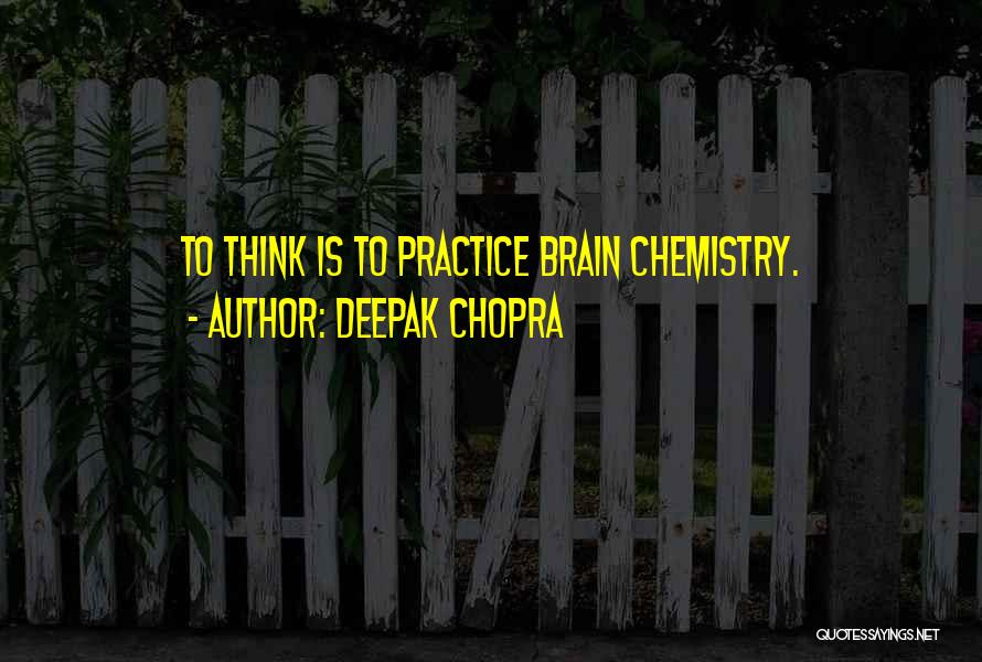 Deepak Chopra Quotes: To Think Is To Practice Brain Chemistry.