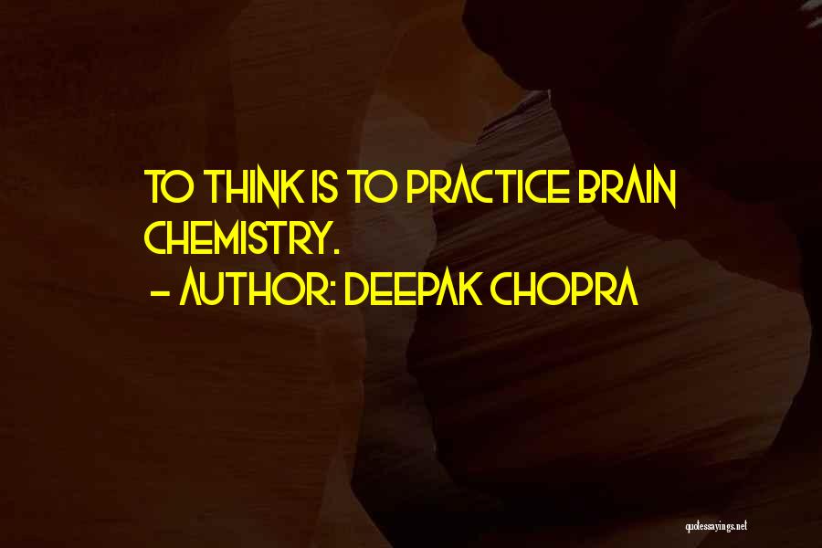 Deepak Chopra Quotes: To Think Is To Practice Brain Chemistry.