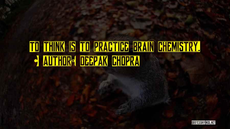 Deepak Chopra Quotes: To Think Is To Practice Brain Chemistry.