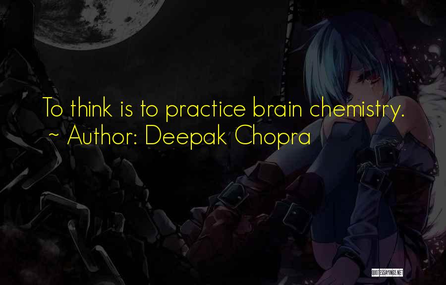 Deepak Chopra Quotes: To Think Is To Practice Brain Chemistry.