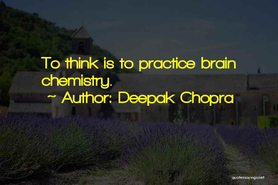 Deepak Chopra Quotes: To Think Is To Practice Brain Chemistry.