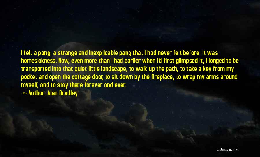 Alan Bradley Quotes: I Felt A Pang A Strange And Inexplicable Pang That I Had Never Felt Before. It Was Homesickness. Now, Even