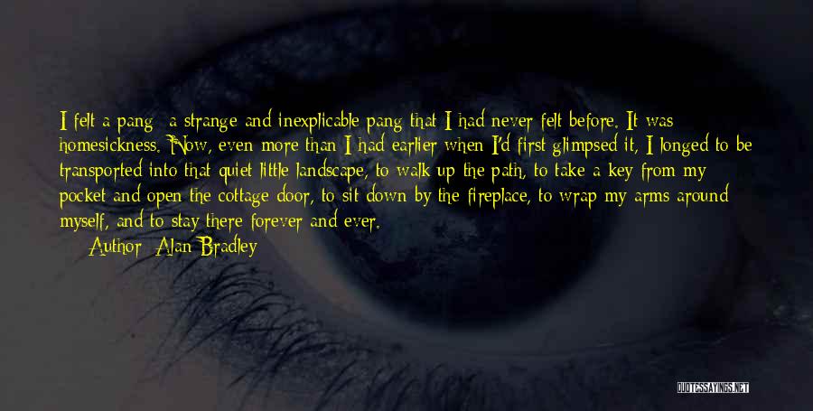 Alan Bradley Quotes: I Felt A Pang A Strange And Inexplicable Pang That I Had Never Felt Before. It Was Homesickness. Now, Even