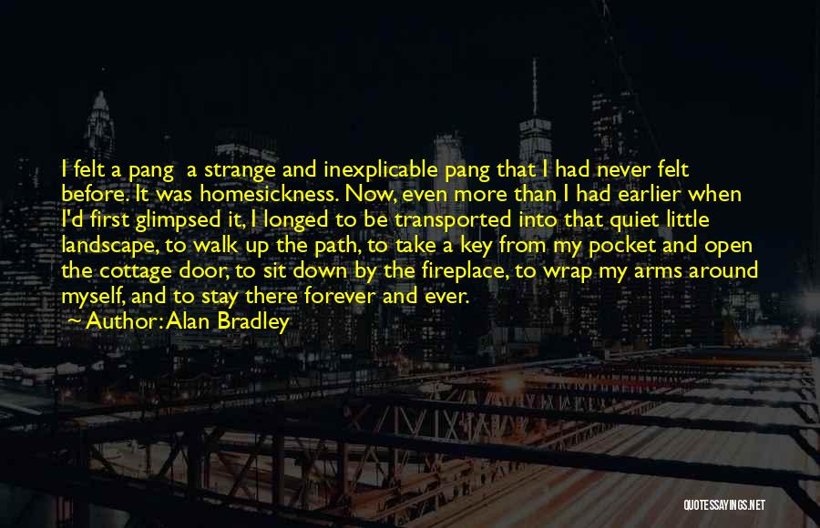 Alan Bradley Quotes: I Felt A Pang A Strange And Inexplicable Pang That I Had Never Felt Before. It Was Homesickness. Now, Even