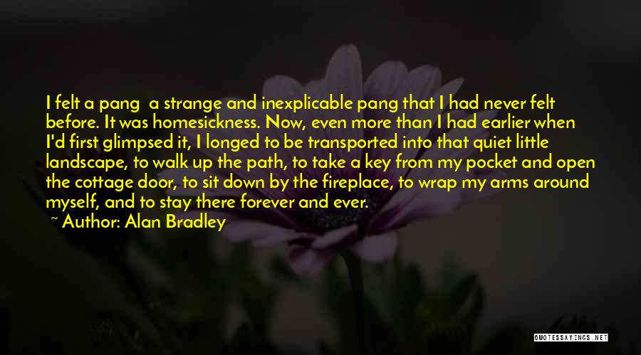 Alan Bradley Quotes: I Felt A Pang A Strange And Inexplicable Pang That I Had Never Felt Before. It Was Homesickness. Now, Even