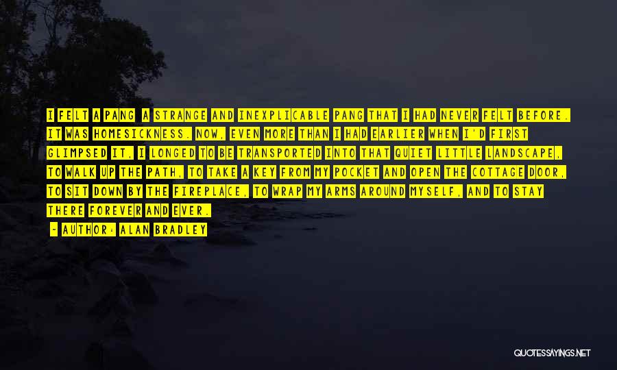 Alan Bradley Quotes: I Felt A Pang A Strange And Inexplicable Pang That I Had Never Felt Before. It Was Homesickness. Now, Even