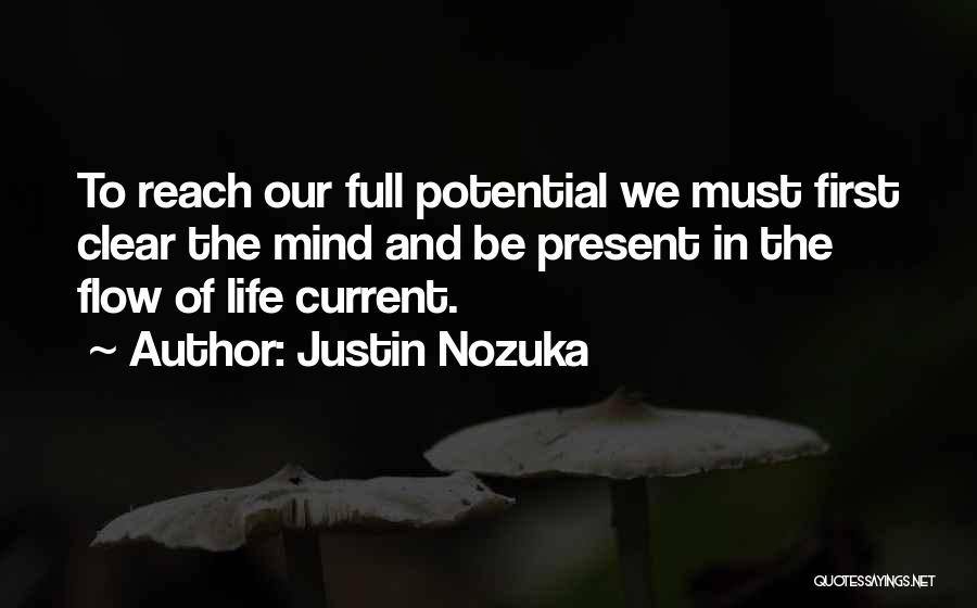 Justin Nozuka Quotes: To Reach Our Full Potential We Must First Clear The Mind And Be Present In The Flow Of Life Current.