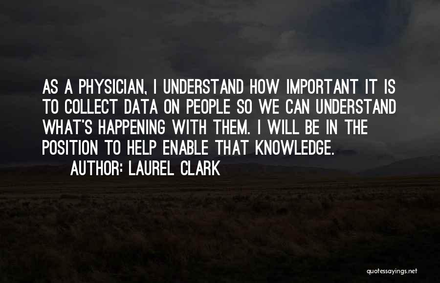 Laurel Clark Quotes: As A Physician, I Understand How Important It Is To Collect Data On People So We Can Understand What's Happening