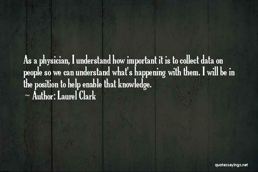 Laurel Clark Quotes: As A Physician, I Understand How Important It Is To Collect Data On People So We Can Understand What's Happening