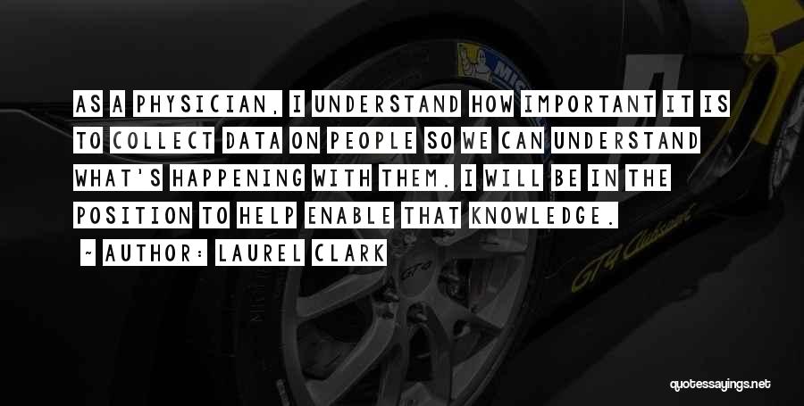 Laurel Clark Quotes: As A Physician, I Understand How Important It Is To Collect Data On People So We Can Understand What's Happening