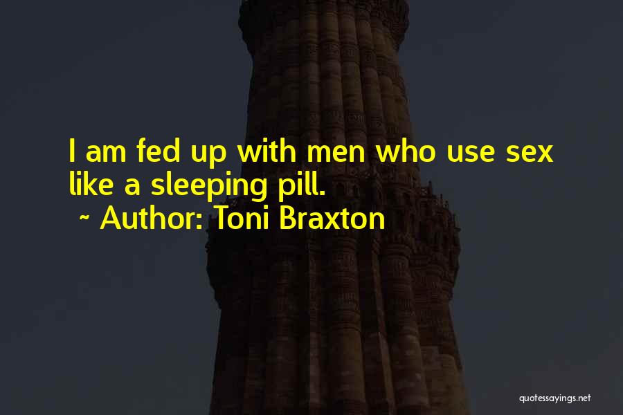 Toni Braxton Quotes: I Am Fed Up With Men Who Use Sex Like A Sleeping Pill.