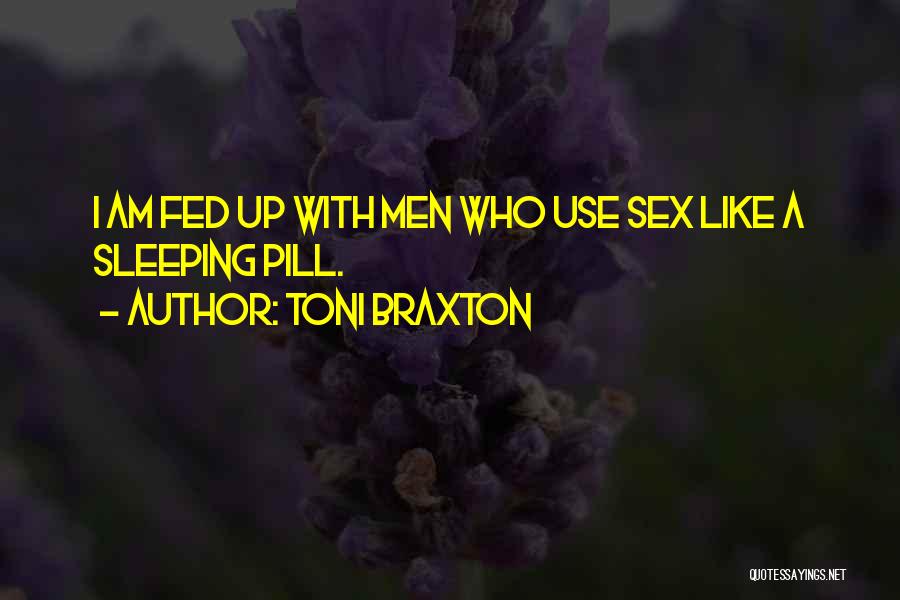 Toni Braxton Quotes: I Am Fed Up With Men Who Use Sex Like A Sleeping Pill.