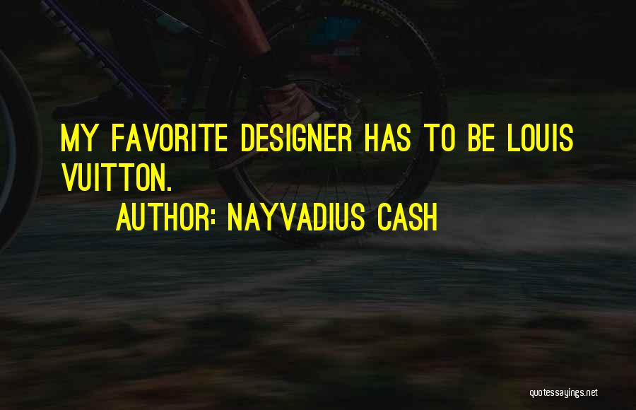 Nayvadius Cash Quotes: My Favorite Designer Has To Be Louis Vuitton.