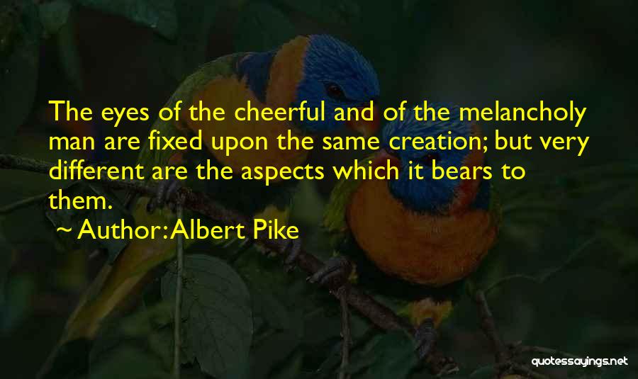 Albert Pike Quotes: The Eyes Of The Cheerful And Of The Melancholy Man Are Fixed Upon The Same Creation; But Very Different Are