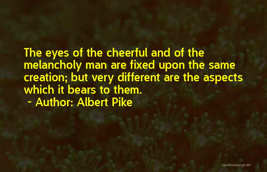 Albert Pike Quotes: The Eyes Of The Cheerful And Of The Melancholy Man Are Fixed Upon The Same Creation; But Very Different Are