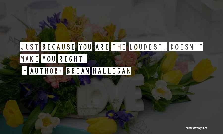 Brian Halligan Quotes: Just Because You Are The Loudest, Doesn't Make You Right.